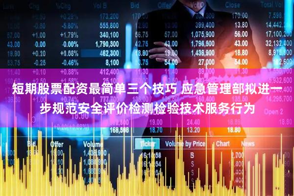 短期股票配资最简单三个技巧 应急管理部拟进一步规范安全评价检测检验技术服务行为