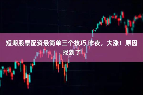 短期股票配资最简单三个技巧 昨夜,大涨!原因找到了